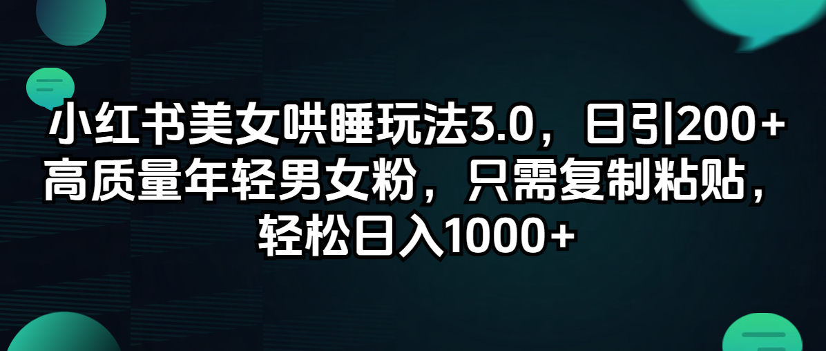 （12195期）小红书美女哄睡玩法3.0，日引200+高质量年轻男女粉，只需复制粘贴，轻…-万象聊项目