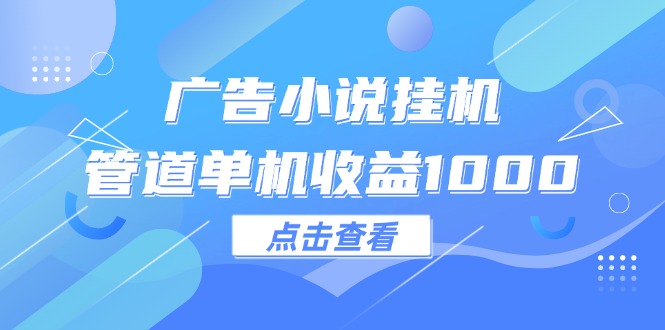 （12198期）广告小说挂机管道单机收益1000+-万象聊项目