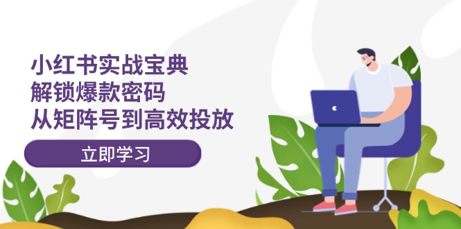 （12201期）小红书实战宝典：解锁爆款密码，从矩阵号到高效投放-万象聊项目