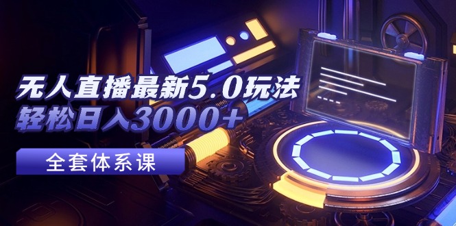 （12204期）无人直播最新5.0玩法，轻松日入3000+-万象聊项目