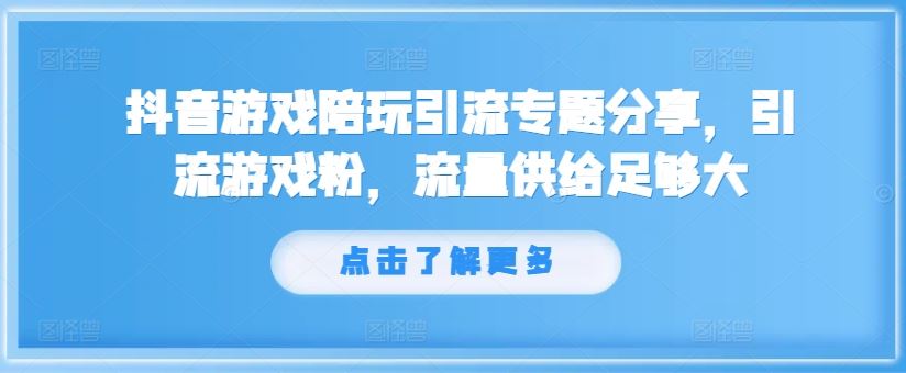 抖音游戏陪玩引流专题分享，引流游戏粉，流量供给足够大-万象聊项目