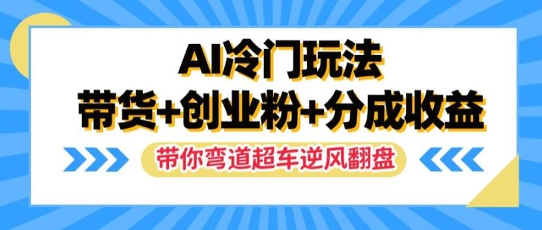 AI冷门玩法，带货+创业粉+分成收益，带你弯道超车，实现逆风翻盘【揭秘】-万象聊项目