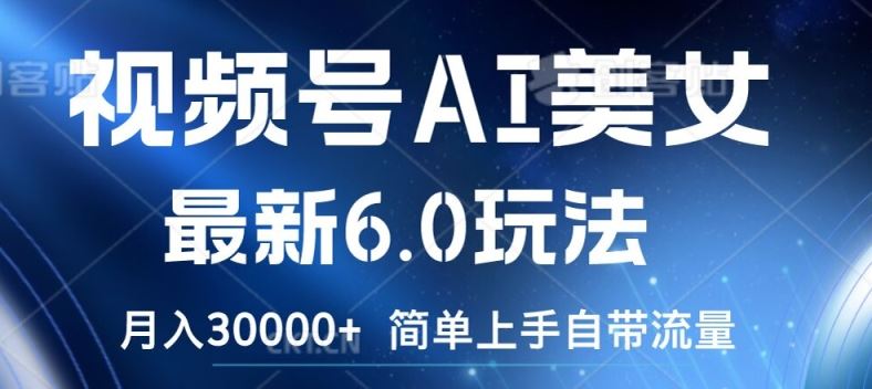 视频号AI美女最新6.0玩法，简单上手自带流量，月入3w【揭秘】-万象聊项目