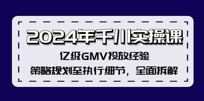 2024年千川实操课，亿级GMV投放经验，策略规划至执行细节，全面拆解-万象聊项目