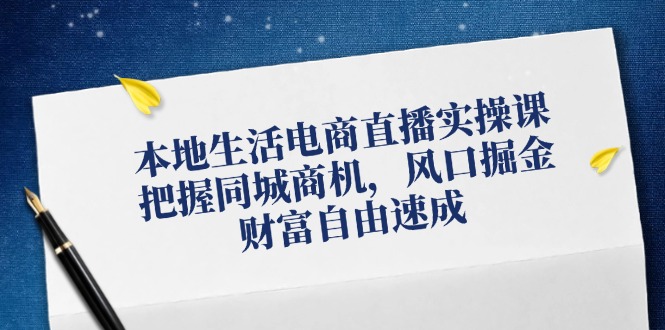 （12214期）本地生活电商直播实操课，把握同城商机，风口掘金，财富自由速成-万象聊项目