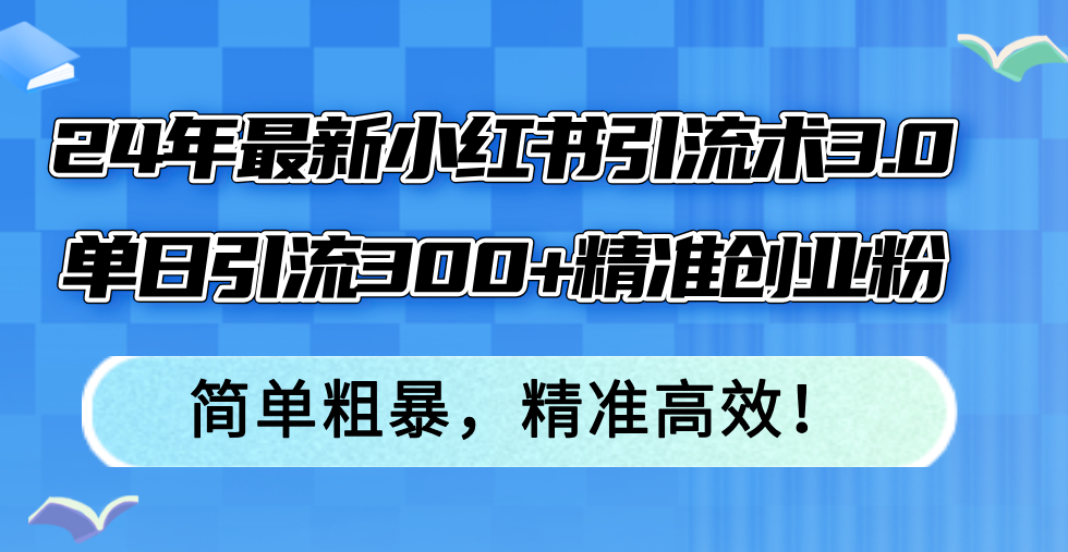 （12215期）24年最新小红书引流术3.0，单日引流300+精准创业粉，简单粗暴，精准高效！-万象聊项目