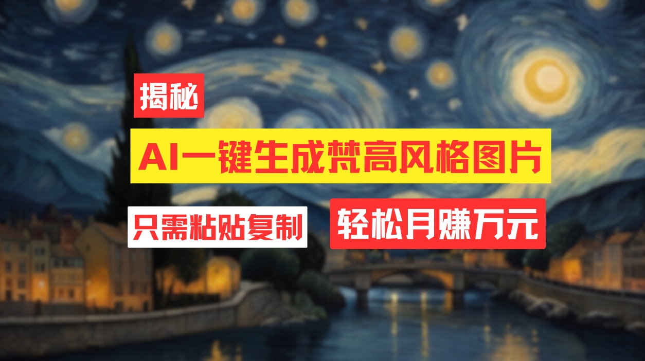 （12219期）用AI工具生成梵高风格图片，月入过万只需简单几步！-万象聊项目