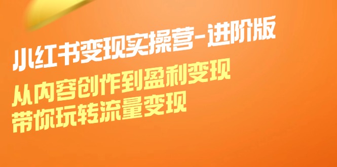 （12234期）小红书变现实操营-进阶版：从内容创作到盈利变现，带你玩转流量变现-万象聊项目