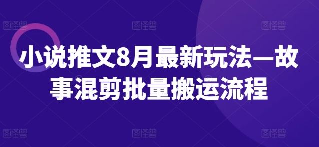小说推文8月最新玩法—故事混剪批量搬运流程-万象聊项目