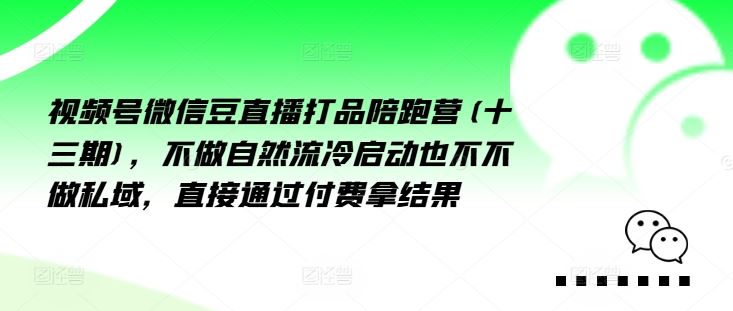 视频号微信豆直播打品陪跑营(十三期)，‮做不‬自‮流然‬冷‮动启‬也不不做私域，‮接直‬通‮付过‬费拿结果-万象聊项目
