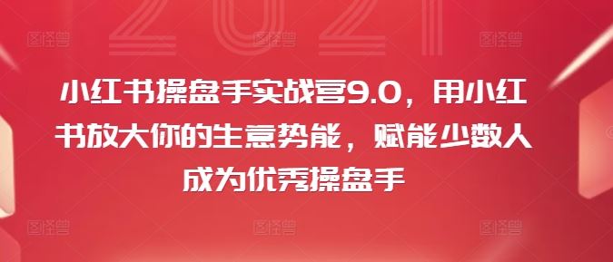 小红书操盘手实战营9.0，用小红书放大你的生意势能，赋能少数人成为优秀操盘手-万象聊项目