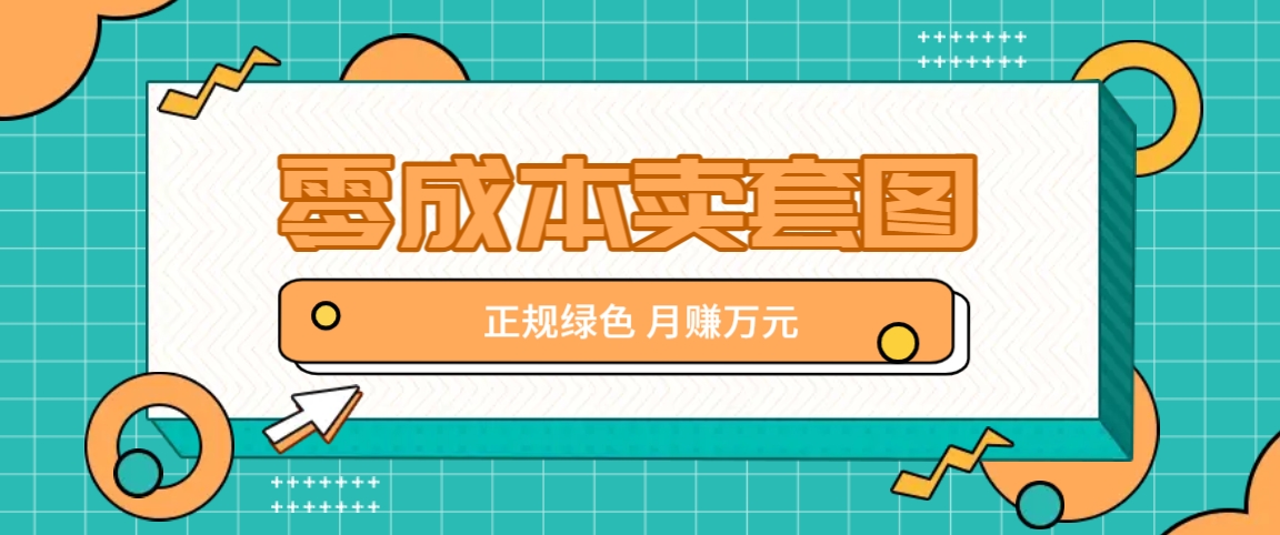 零成本卖套图，绿色正规项目，简单操作月收益10000+【揭秘】-万象聊项目