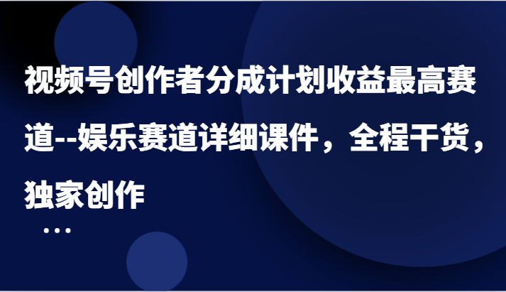 视频号创作者分成计划收益最高赛道–娱乐赛道详细课件，全程干货，独家创作-万象聊项目