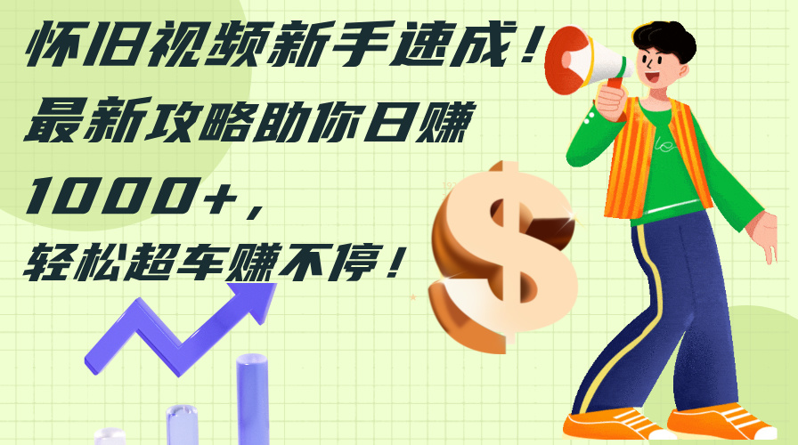 （12250期）怀旧视频新手速成！最新攻略助你日赚1000+，轻松超车赚不停-万象聊项目