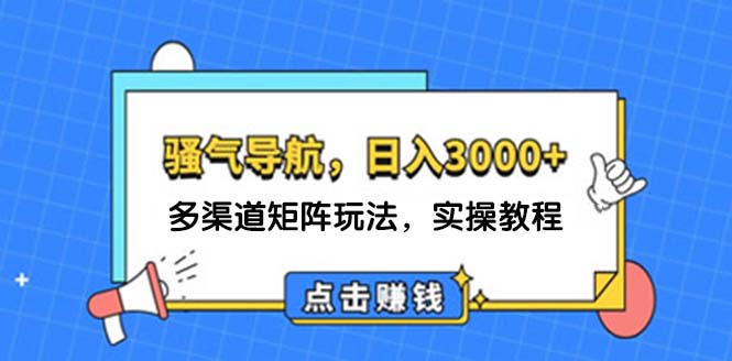 （12255期）日入3000+ 骚气导航，多渠道矩阵玩法，实操教程-万象聊项目