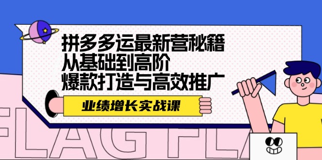 （12260期）拼多多运最新营秘籍：业绩 增长实战课，从基础到高阶，爆款打造与高效推广-万象聊项目