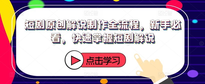 短剧原创解说制作全流程，新手必看，快速掌握短剧解说-万象聊项目