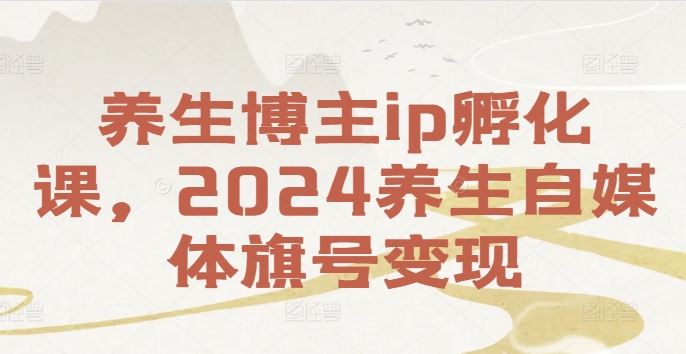 养生博主ip孵化课，2024养生自媒体旗号变现-万象聊项目