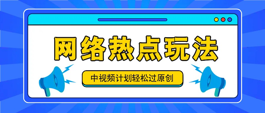 中视频计划之网络热点玩法，每天几分钟利用热点拿收益！-万象聊项目