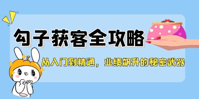 从入门到精通，勾子获客全攻略，业绩飙升的秘密武器-万象聊项目