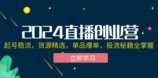 （12308期）2024直播创业营：起号稳流，货源精选，单品爆单，投流秘籍全掌握-万象聊项目