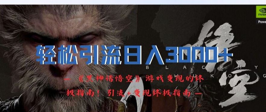 轻松引流日入3k，《黑神话悟空》游戏变现的终极指南!引流+变现终极指南-万象聊项目