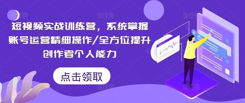 短视频实战训练营，系统掌握账号运营精细操作/全方位提升创作者个人能力-万象聊项目