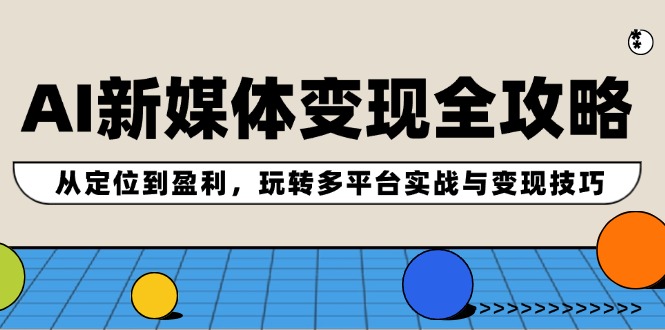 AI新媒体变现全攻略：从定位到盈利，玩转多平台实战与变现技巧-万象聊项目