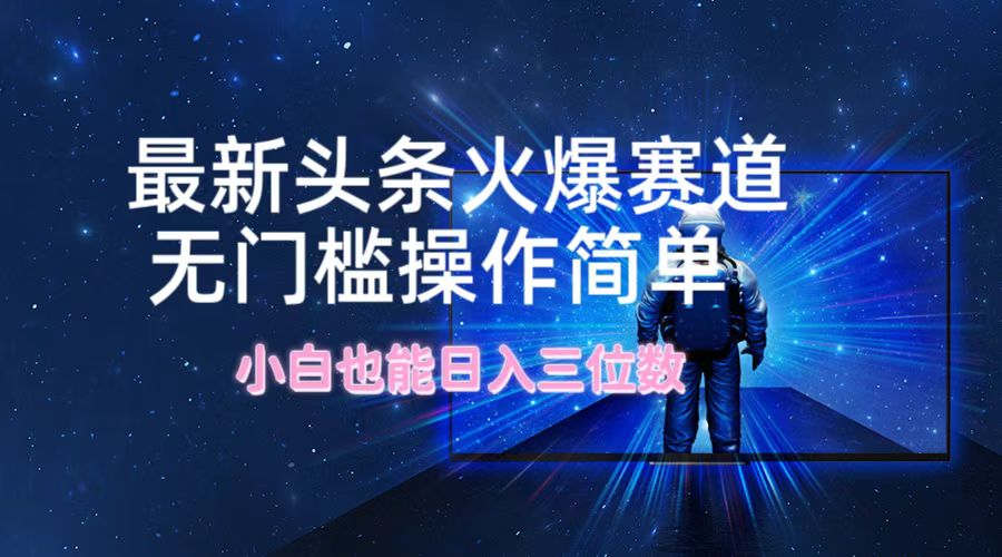 最新头条火爆赛道，无门槛操作简单，小白也能日入三位数-万象聊项目