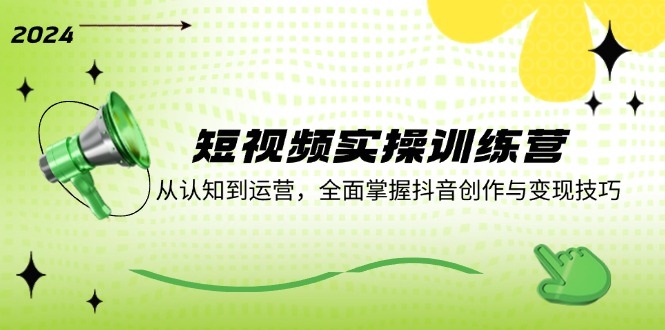 短视频实操训练营：从认知到运营，全面掌握抖音创作与变现技巧-万象聊项目