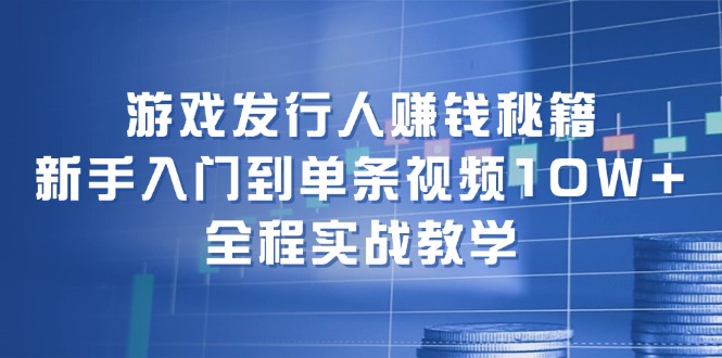 （12336期）游戏发行人赚钱秘籍：新手入门到单条视频10W+，全程实战教学-万象聊项目