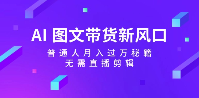 （12348期）AI 图文带货新风口：普通人月入过万秘籍，无需直播剪辑-万象聊项目