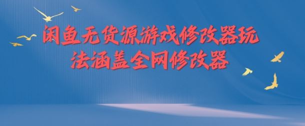 闲鱼无货源游戏修改器玩法涵盖全网修改器-万象聊项目