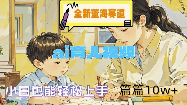全新蓝海赛道-ai育儿视频，小白也能轻松上手，篇篇10w+【揭秘】-万象聊项目