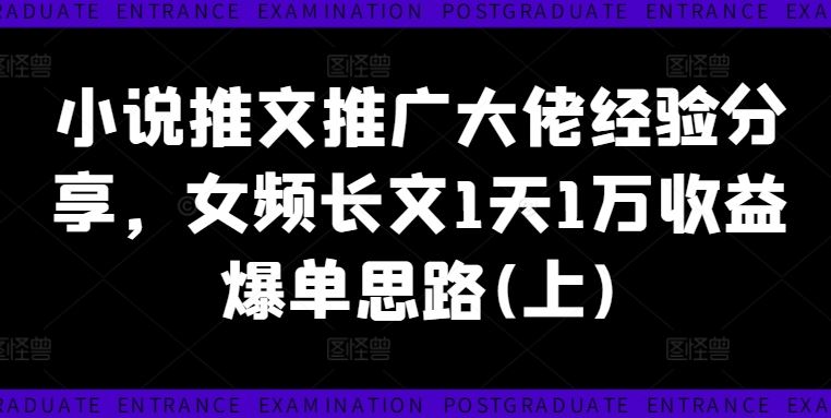 小说推文推广大佬经验分享，女频长文1天1万收益爆单思路(上)-万象聊项目