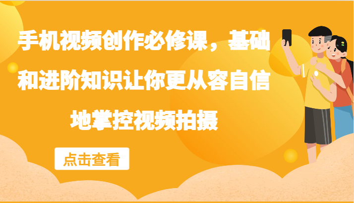 手机视频创作必修课，基础和进阶知识让你更从容自信地掌控视频拍摄-万象聊项目