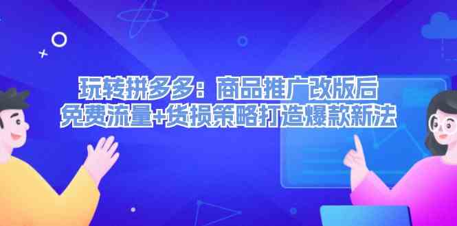 玩转拼多多：商品推广改版后免费流量+货损策略打造爆款新法-万象聊项目