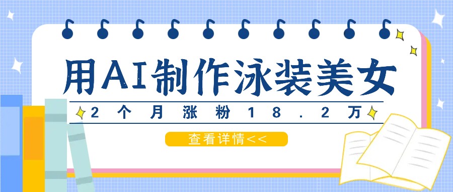 用AI生成泳装美女短视频，2个月涨粉18.2万，多种变现月收益万元-万象聊项目