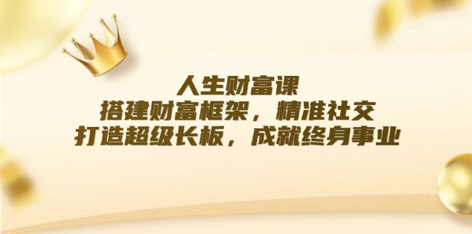 人生财富课：搭建财富框架，精准社交，打造超级长板，成就终身事业-万象聊项目