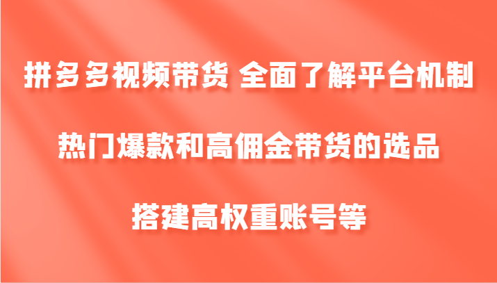 拼多多视频带货 全面了解平台机制、热门爆款和高佣金带货的选品，搭建高权重账号等-万象聊项目