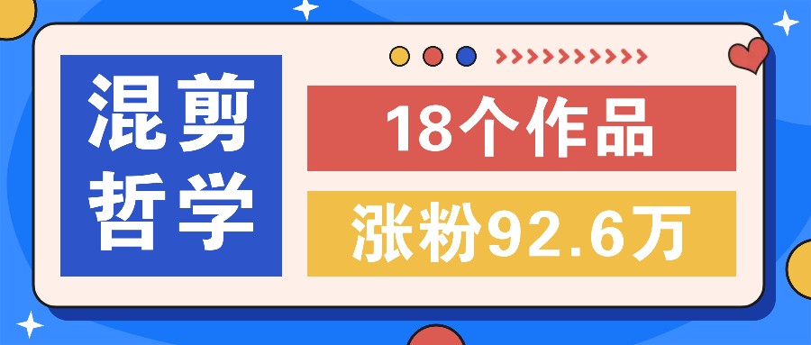 短视频混剪哲学号，小众赛道大爆款18个作品，涨粉92.6万！-万象聊项目