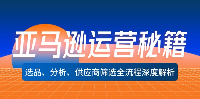 （12425期）亚马逊运营秘籍：选品、分析、供应商筛选全流程深度解析（无水印）-万象聊项目