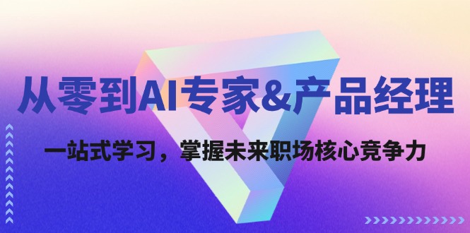 （12426期）从零到AI专家&产品经理：一站式学习，掌握未来职场核心竞争力-万象聊项目