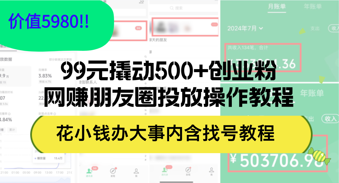 （12431期）99元撬动500+创业粉，网赚朋友圈投放操作教程价值5980！花小钱办大事内…-万象聊项目