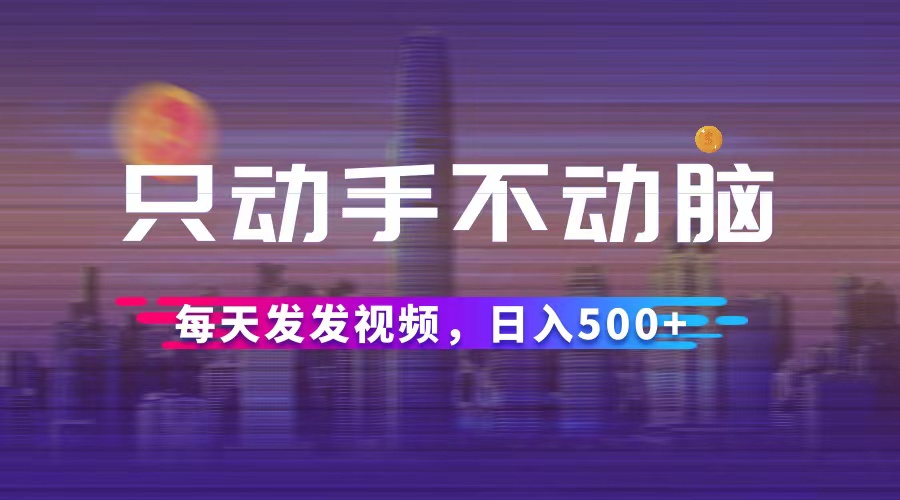 （12433期）只动手不动脑，每天发发视频，日入500+-万象聊项目
