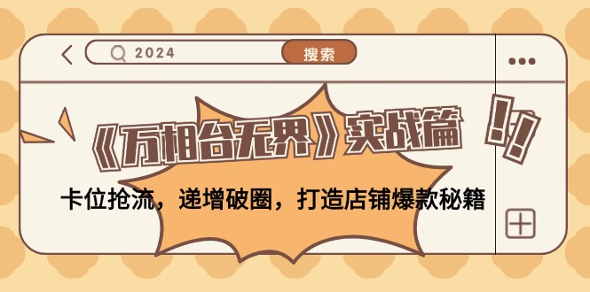 （12437期）《万相台无界》实战篇：卡位抢流，递增破圈，打造店铺爆款秘籍-无水印-万象聊项目