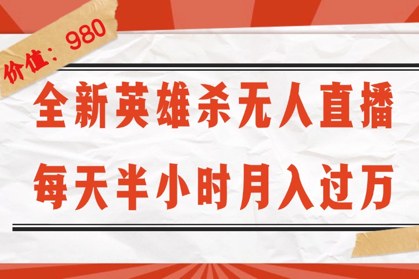 （12441期）全新英雄杀无人直播，每天半小时，月入过万，不封号，0粉开播完整教程-万象聊项目