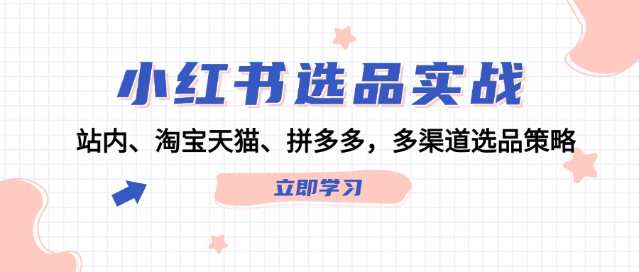 （12443期）小红书选品实战：站内、淘宝天猫、拼多多，多渠道选品策略-万象聊项目