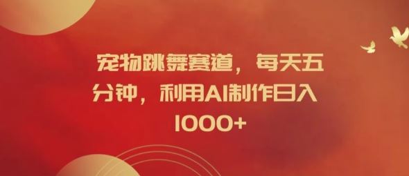宠物跳舞赛道，每天五分钟，利用AI制作日入1k【揭秘】-万象聊项目