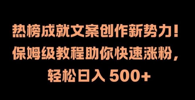 热榜成就文案创作新势力，保姆级教程助你快速涨粉，轻松日入 500+【揭秘】-万象聊项目